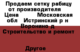 Продаем сетку-рабицу от производителя!  › Цена ­ 490 - Московская обл., Истринский р-н, Воронино д. Строительство и ремонт » Другое   